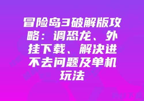 冒险岛3破解版攻略：调恐龙、外挂下载、解决进不去问题及单机玩法