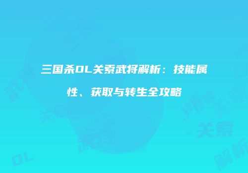 三国杀OL关索武将解析：技能属性、获取与转生全攻略