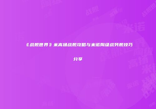 《战舰世界》米高扬战舰攻略与米诺陶级战列舰技巧分享