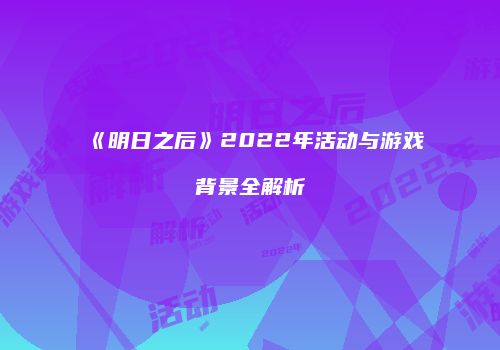 《明日之后》2022年活动与游戏背景全解析