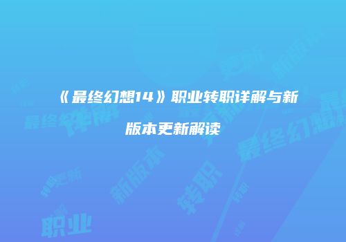 《最终幻想14》职业转职详解与新版本更新解读
