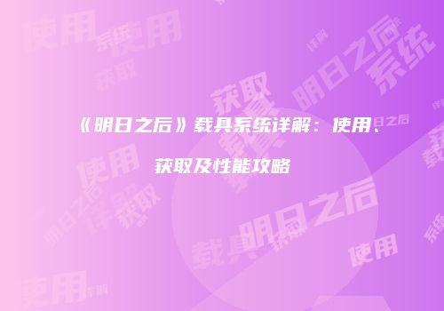 《明日之后》载具系统详解：使用、获取及性能攻略