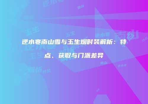 逆水寒南山雪与玉生烟时装解析：特点、获取与门派差异