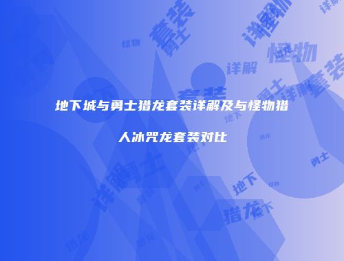 地下城与勇士猎龙套装详解及与怪物猎人冰咒龙套装对比