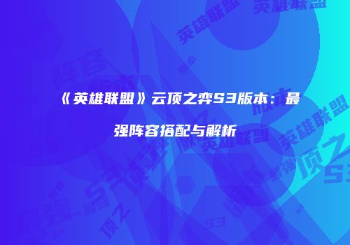 《英雄联盟》云顶之弈S3版本：最强阵容搭配与解析
