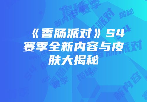 《香肠派对》S4赛季全新内容与皮肤大揭秘