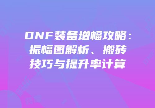 DNF装备增幅攻略：振幅图解析、搬砖技巧与提升率计算