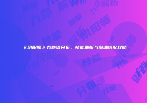 《阴阳师》九命猫分布、技能解析与御魂搭配攻略