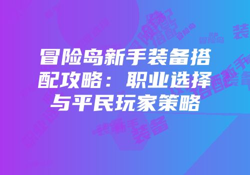 冒险岛新手装备搭配攻略：职业选择与平民玩家策略