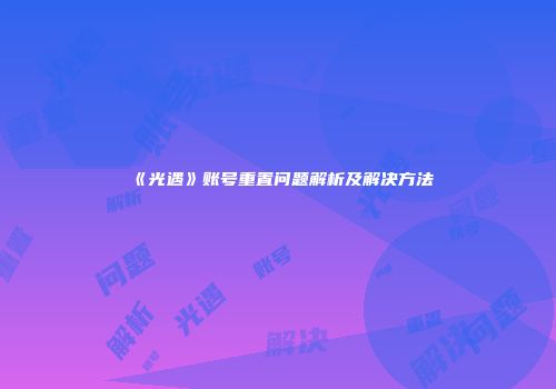 《光遇》账号重置问题解析及解决方法