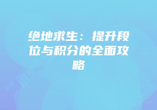 绝地求生：提升段位与积分的全面攻略