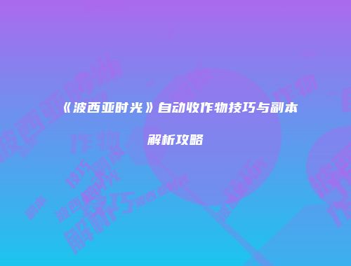 《波西亚时光》自动收作物技巧与副本解析攻略