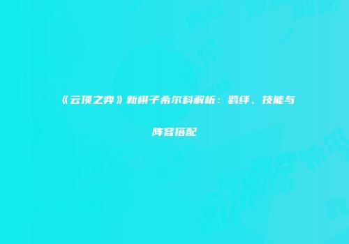 《云顶之弈》新棋子希尔科解析：羁绊、技能与阵容搭配