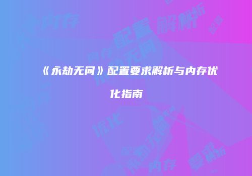 《永劫无间》配置要求解析与内存优化指南