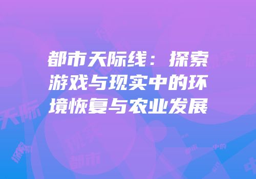 都市天际线：探索游戏与现实中的环境恢复与农业发展