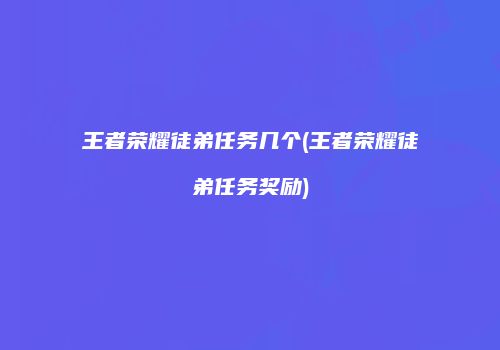 王者荣耀徒弟任务几个(王者荣耀徒弟任务奖励)
