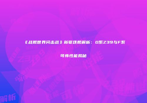 《战舰世界闪击战》新驱逐舰解析：D系Z39与F系可怖性能揭秘