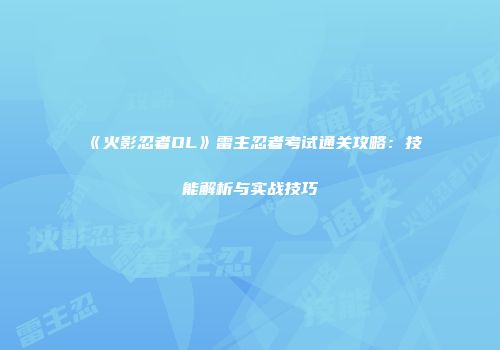 《火影忍者OL》雷主忍者考试通关攻略：技能解析与实战技巧