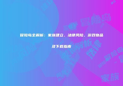 冒险岛全解析：家族建立、法律风险、游戏物品及下载指南