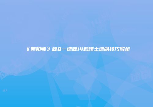 《阴阳师》魂8一速魂14秒魂土速刷技巧解析