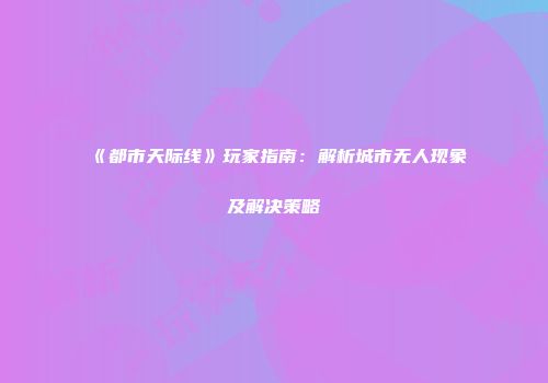 《都市天际线》玩家指南：解析城市无人现象及解决策略