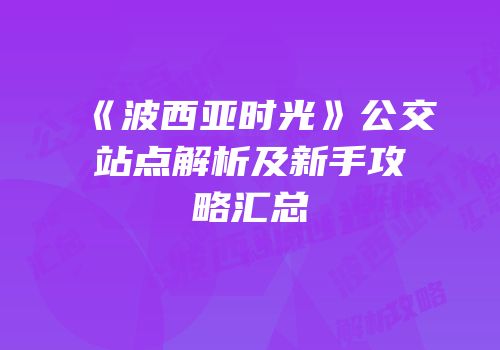 《波西亚时光》公交站点解析及新手攻略汇总