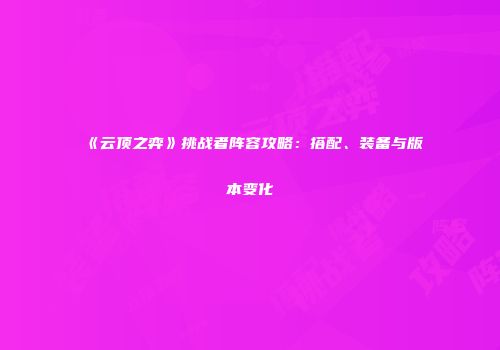 《云顶之弈》挑战者阵容攻略：搭配、装备与版本变化