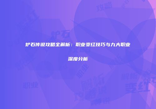 炉石传说攻略全解析：职业变红技巧与九大职业深度分析