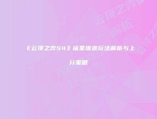 《云顶之弈S4》福星维迦玩法解析与上分策略