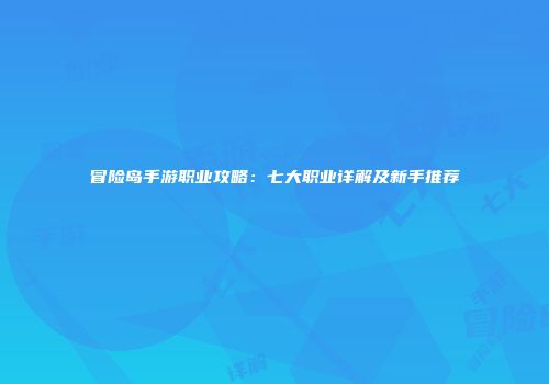 冒险岛手游职业攻略：七大职业详解及新手推荐