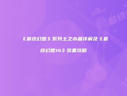 《最终幻想》系列土之水晶详解及《最终幻想14》装备攻略