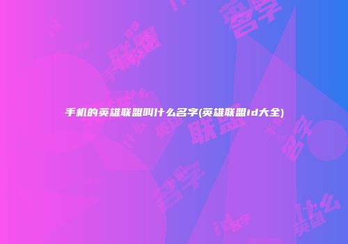 手机的英雄联盟叫什么名字(英雄联盟id大全)