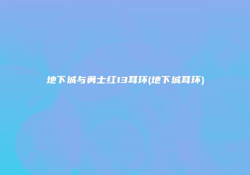地下城与勇士红13耳环(地下城耳环)