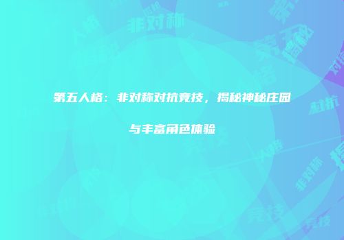 第五人格：非对称对抗竞技，揭秘神秘庄园与丰富角色体验