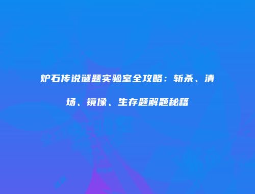炉石传说谜题实验室全攻略：斩杀、清场、镜像、生存题解题秘籍