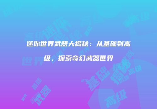 迷你世界武器大揭秘：从基础到高级，探索奇幻武器世界