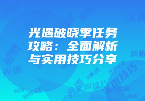光遇破晓季任务攻略：全面解析与实用技巧分享