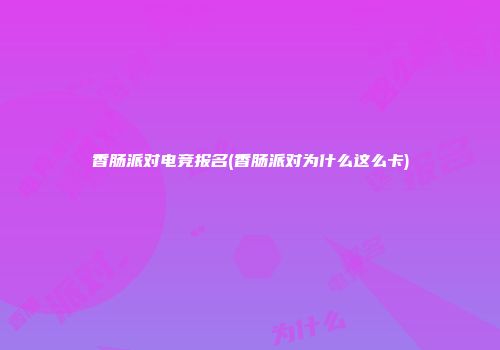 香肠派对电竞报名(香肠派对为什么这么卡)