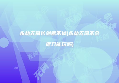 永劫无间长剑振不掉(永劫无间不会振刀能玩吗)