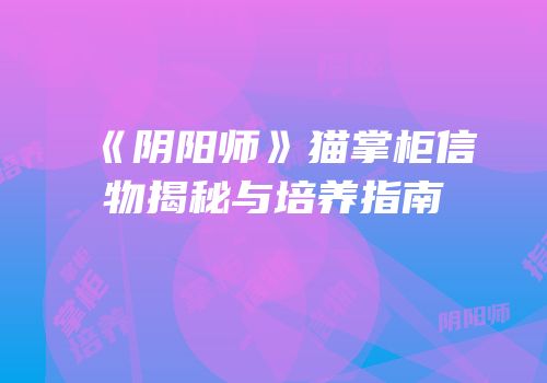 《阴阳师》猫掌柜信物揭秘与培养指南