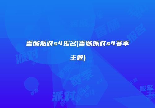 香肠派对s4报名(香肠派对s4赛季主题)