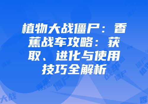 植物大战僵尸：香蕉战车攻略：获取、进化与使用技巧全解析