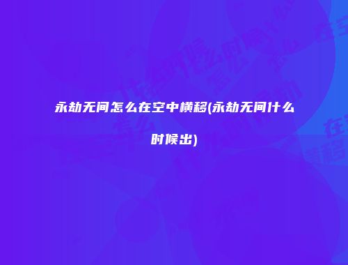 永劫无间怎么在空中横移(永劫无间什么时候出)