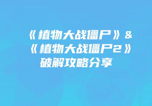 《植物大战僵尸》&《植物大战僵尸2》破解攻略分享