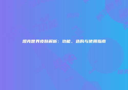 坦克世界皮肤解析：功能、选购与使用指南