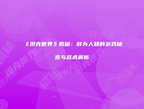 《坦克世界》揭秘：鲜为人知的游戏秘密与战术解析