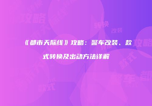 《都市天际线》攻略：警车改装、款式转换及出动方法详解