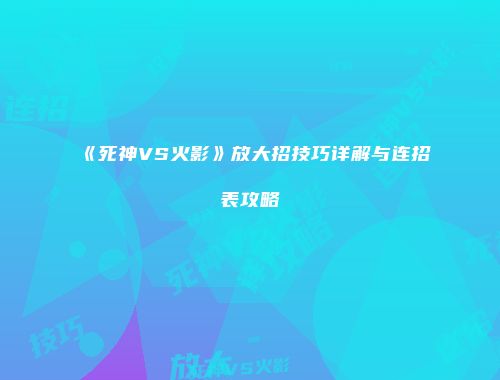 《死神VS火影》放大招技巧详解与连招表攻略