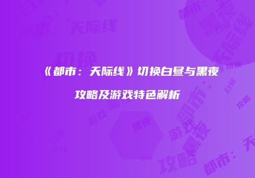 《都市：天际线》切换白昼与黑夜攻略及游戏特色解析