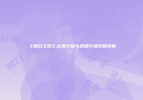 《明日之后》庄园升级与武器升级攻略详解